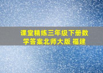 课堂精练三年级下册数学答案北师大版 福建